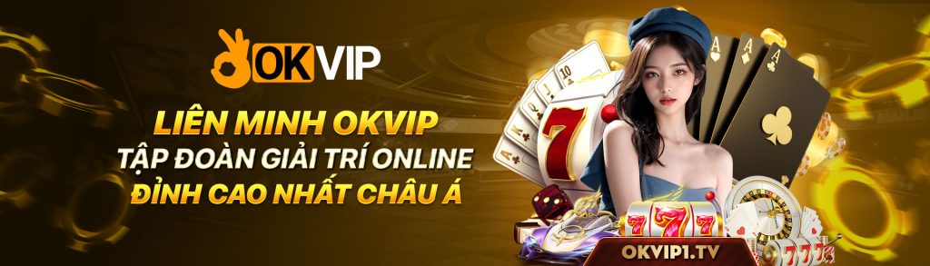 lien minh okvip tap doan giai tri online dinh cao nhat chau a